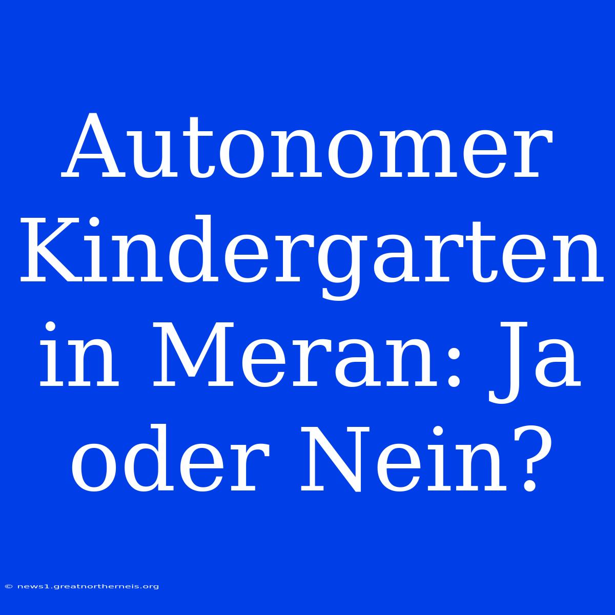 Autonomer Kindergarten In Meran: Ja Oder Nein?