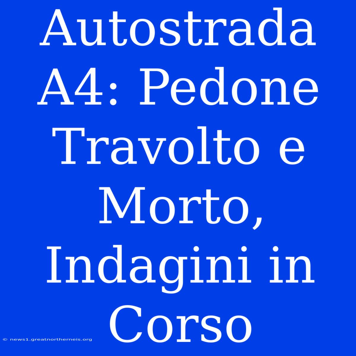 Autostrada A4: Pedone Travolto E Morto, Indagini In Corso