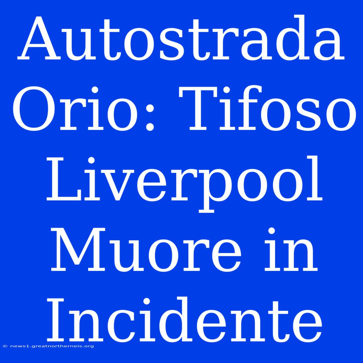 Autostrada Orio: Tifoso Liverpool Muore In Incidente