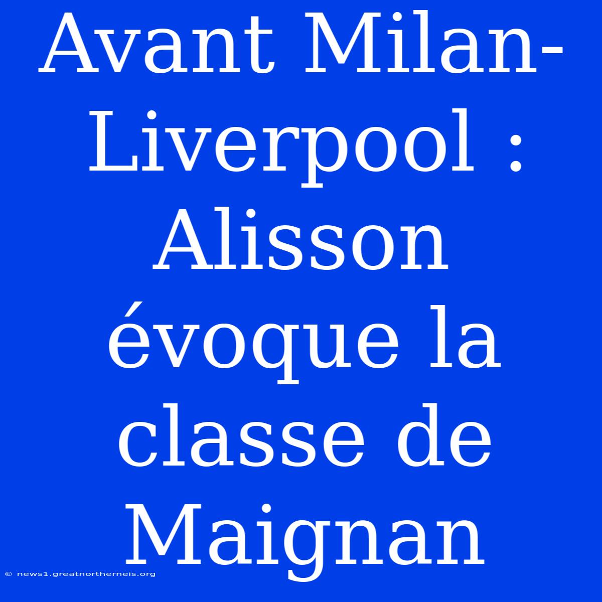 Avant Milan-Liverpool : Alisson Évoque La Classe De Maignan