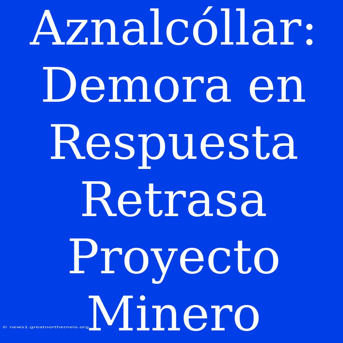 Aznalcóllar: Demora En Respuesta Retrasa Proyecto Minero