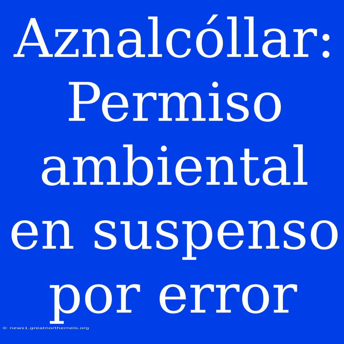 Aznalcóllar: Permiso Ambiental En Suspenso Por Error