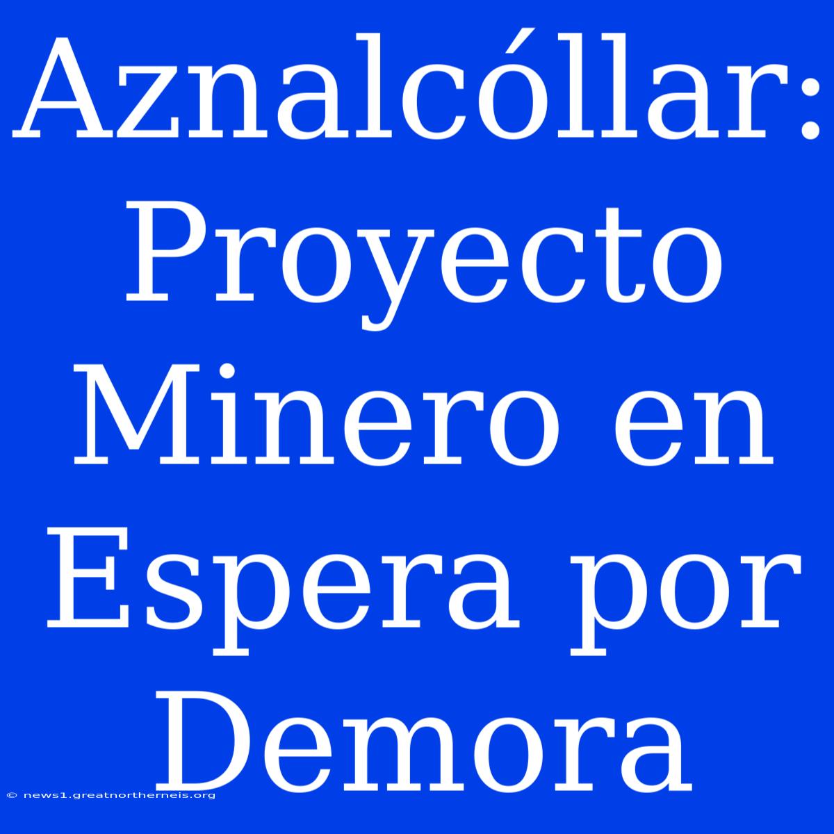 Aznalcóllar: Proyecto Minero En Espera Por Demora