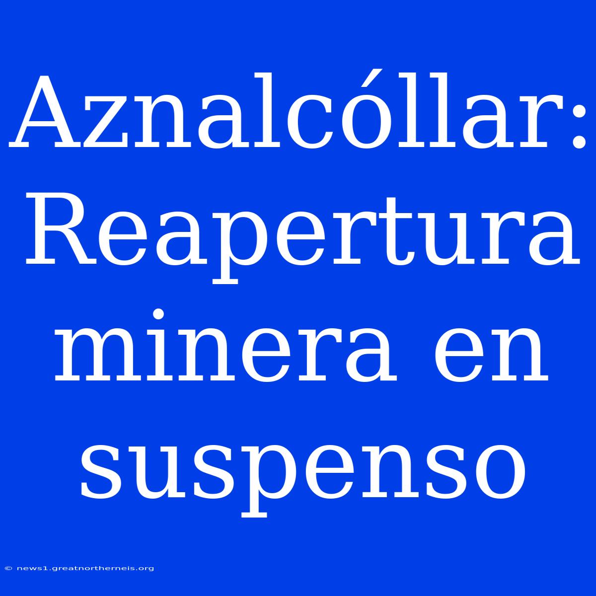 Aznalcóllar: Reapertura Minera En Suspenso