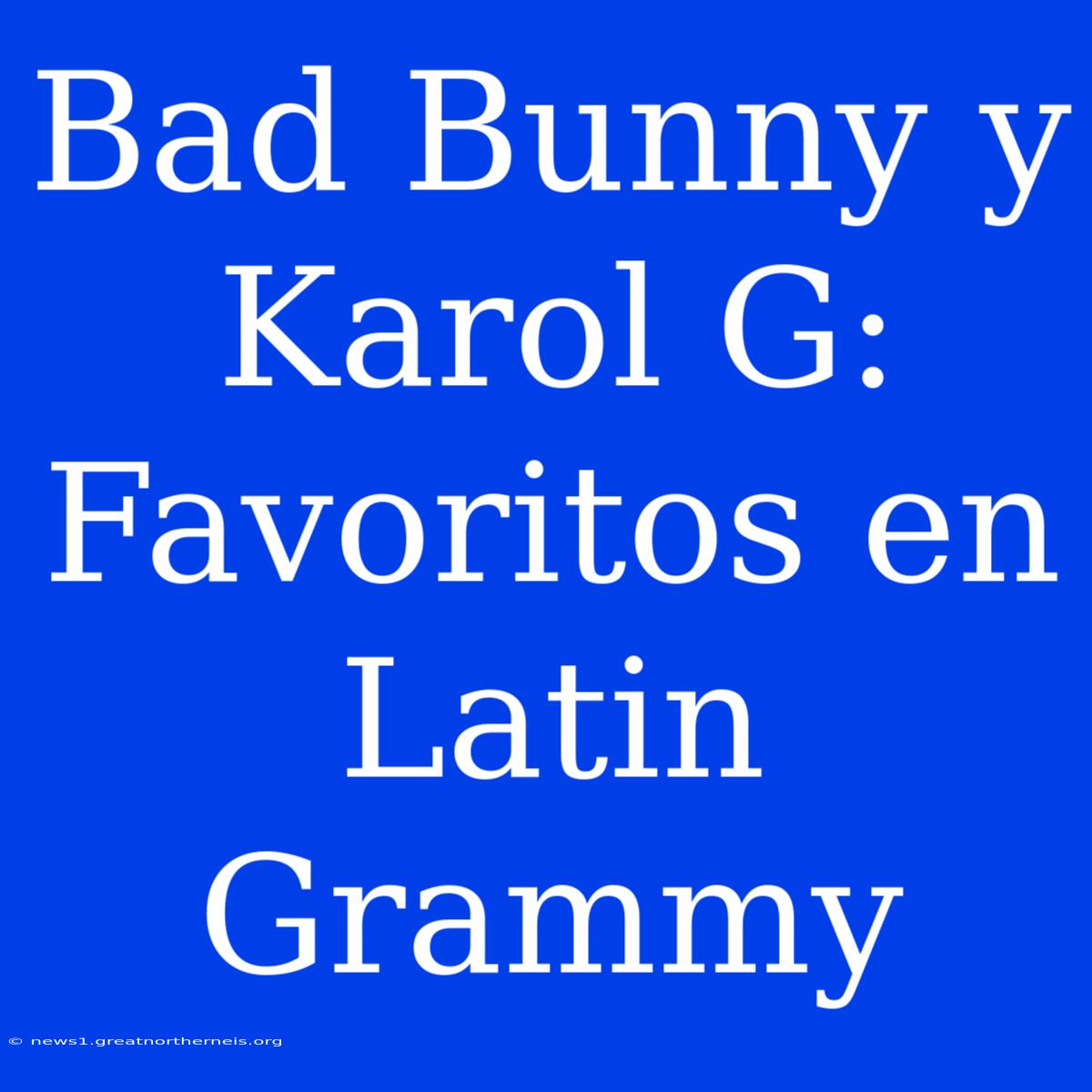 Bad Bunny Y Karol G: Favoritos En Latin Grammy