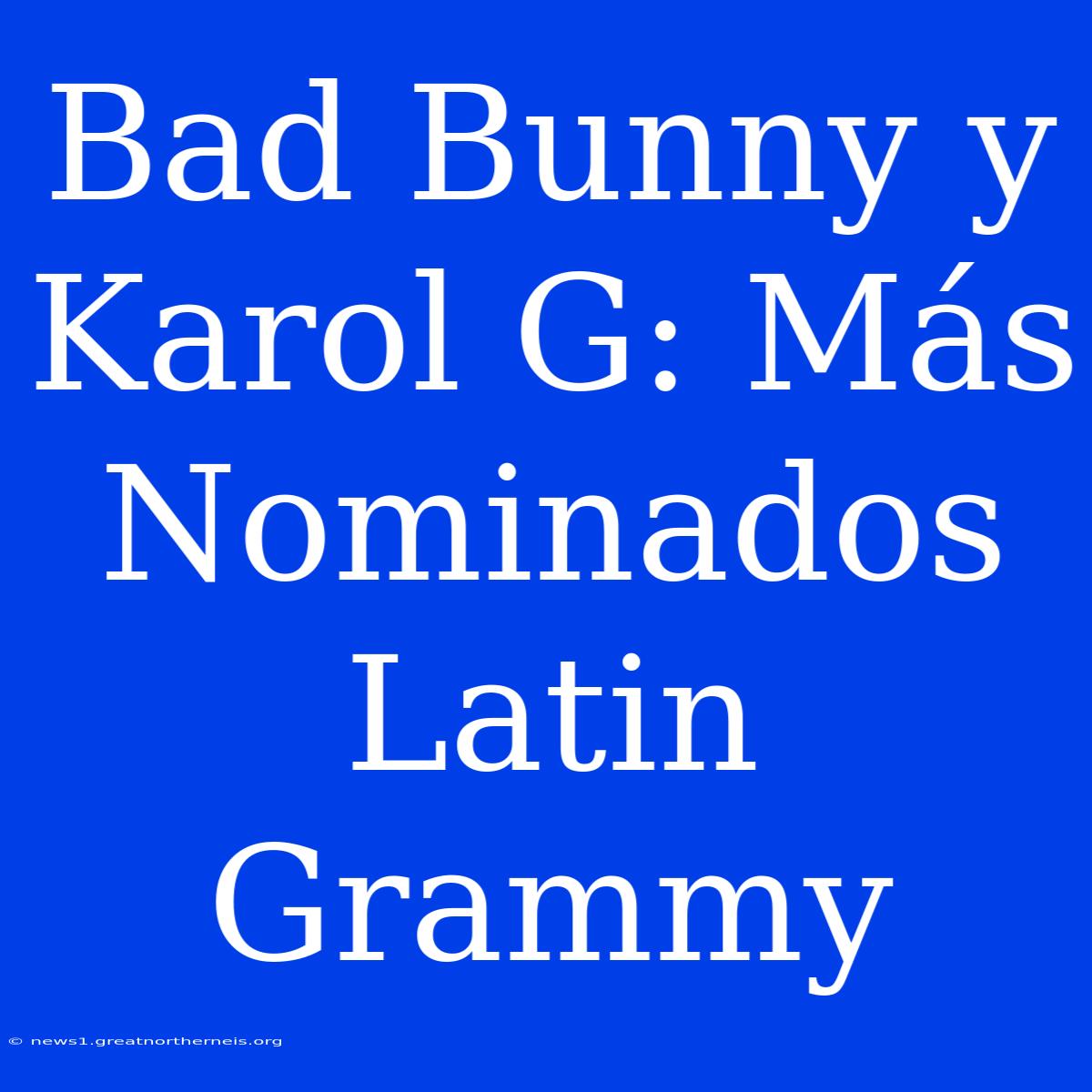 Bad Bunny Y Karol G: Más Nominados Latin Grammy