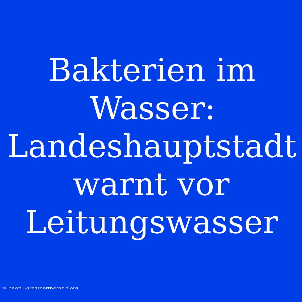 Bakterien Im Wasser: Landeshauptstadt Warnt Vor Leitungswasser