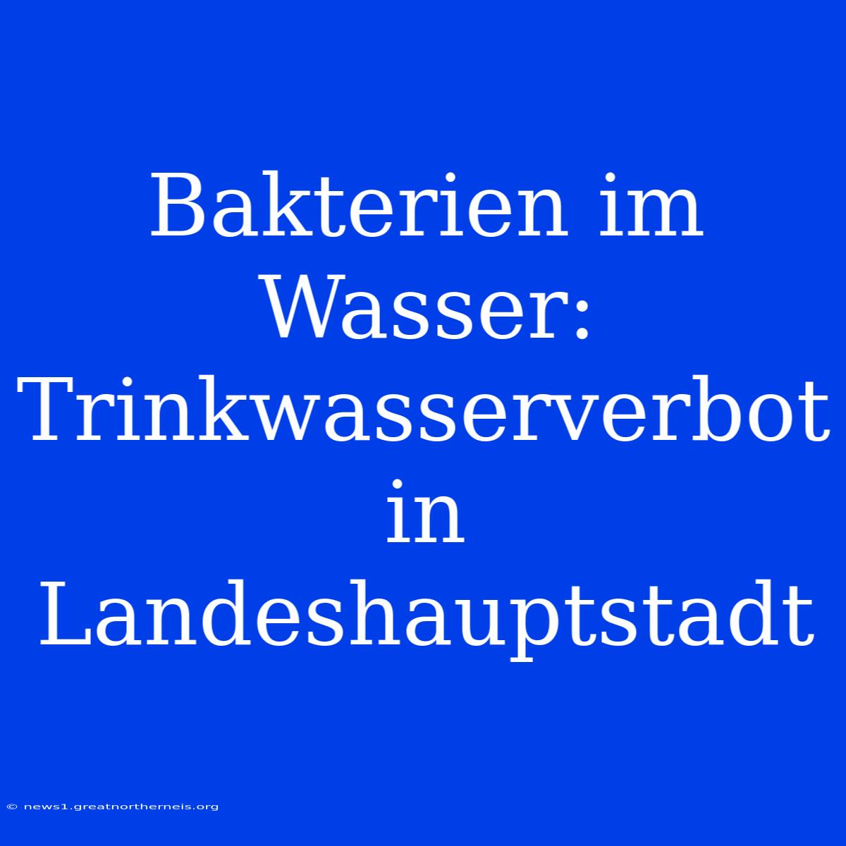 Bakterien Im Wasser: Trinkwasserverbot In Landeshauptstadt