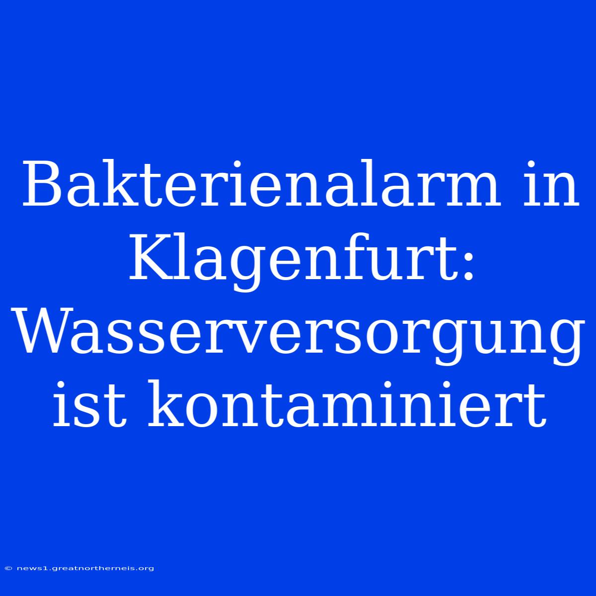 Bakterienalarm In Klagenfurt: Wasserversorgung Ist Kontaminiert