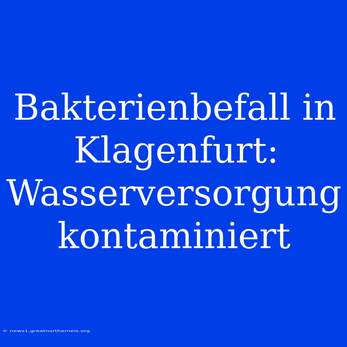 Bakterienbefall In Klagenfurt: Wasserversorgung Kontaminiert