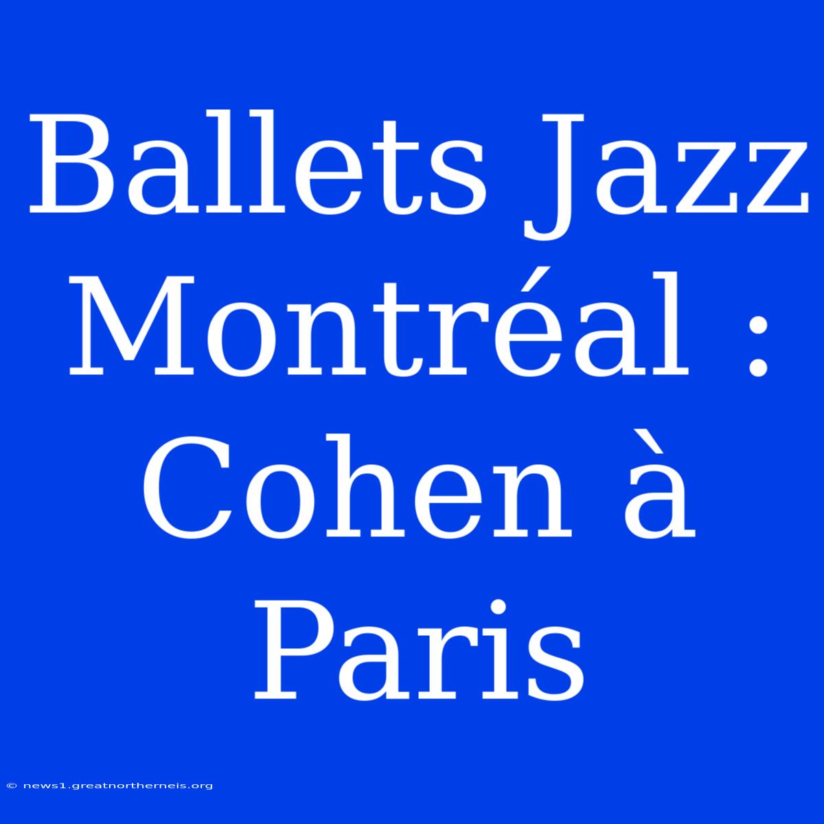 Ballets Jazz Montréal : Cohen À Paris