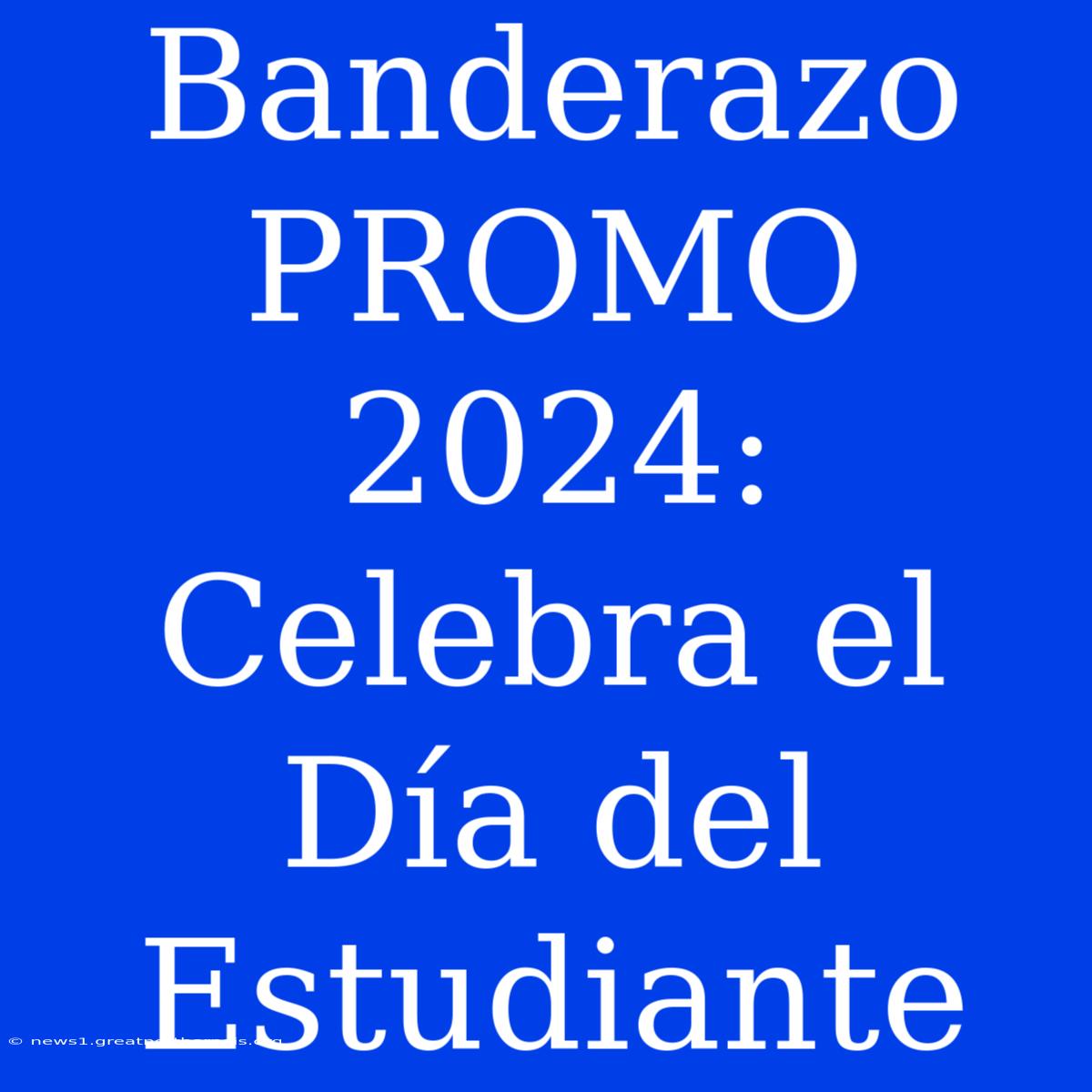 Banderazo PROMO 2024: Celebra El Día Del Estudiante