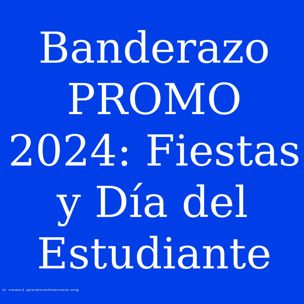 Banderazo PROMO 2024: Fiestas Y Día Del Estudiante