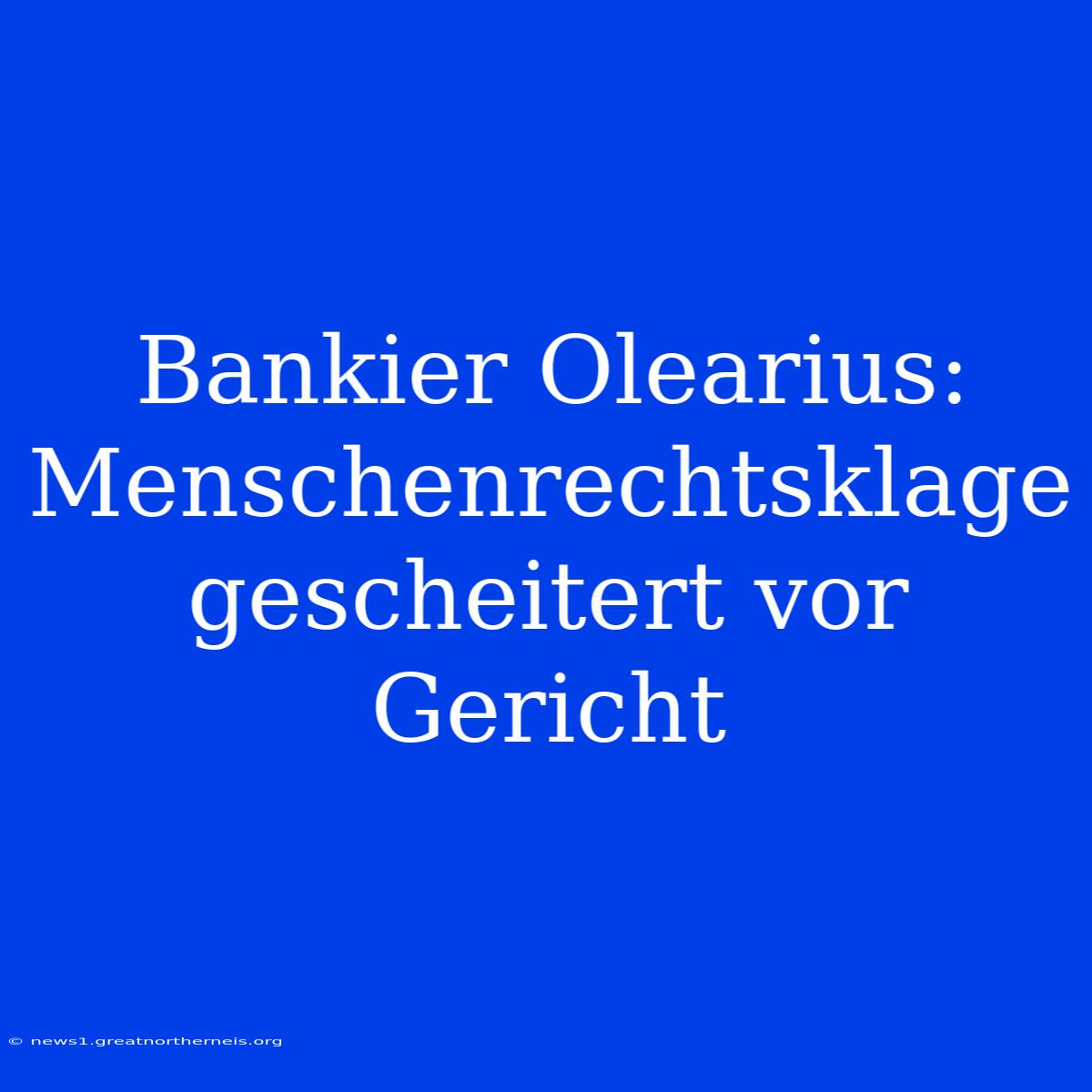 Bankier Olearius: Menschenrechtsklage Gescheitert Vor Gericht