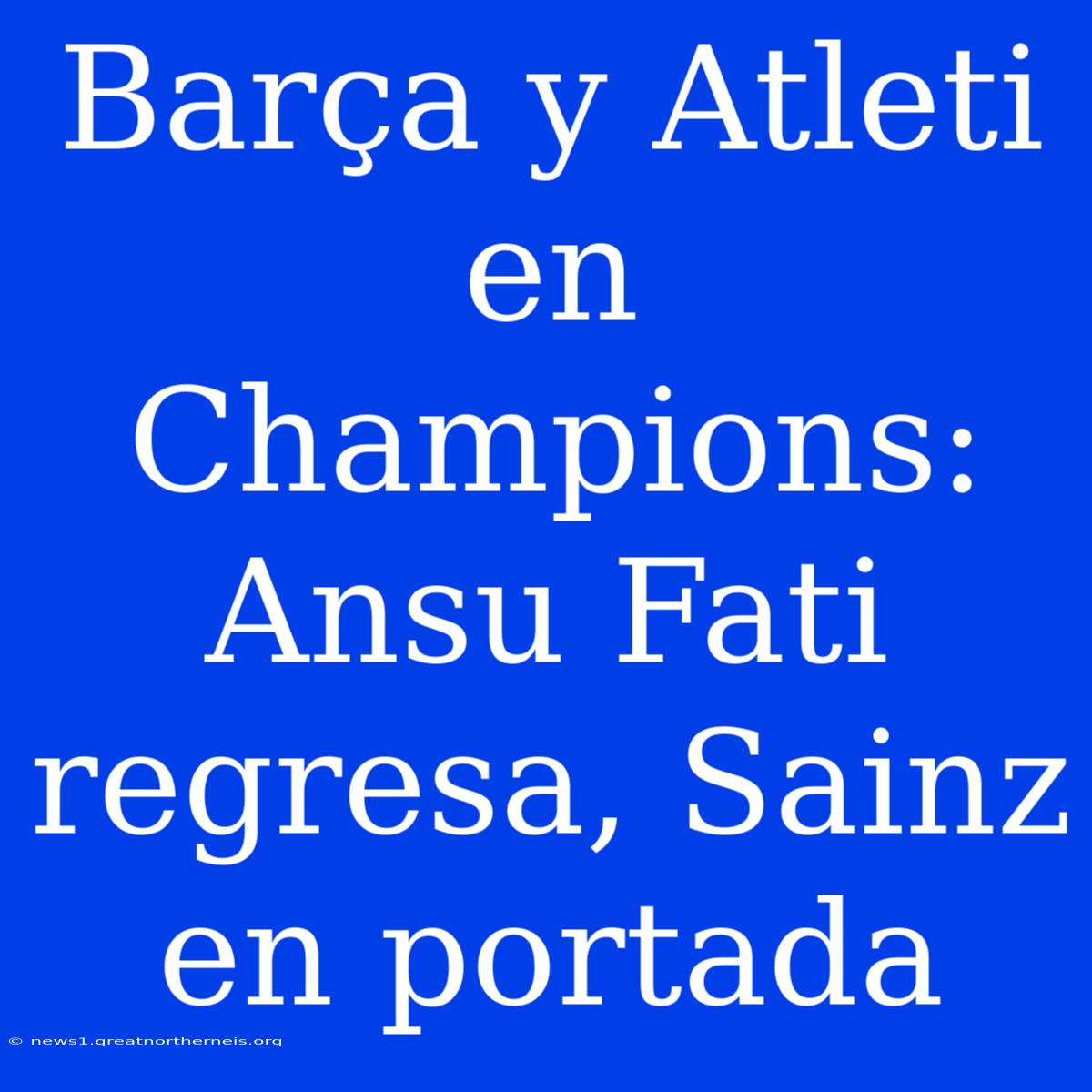 Barça Y Atleti En Champions: Ansu Fati Regresa, Sainz En Portada