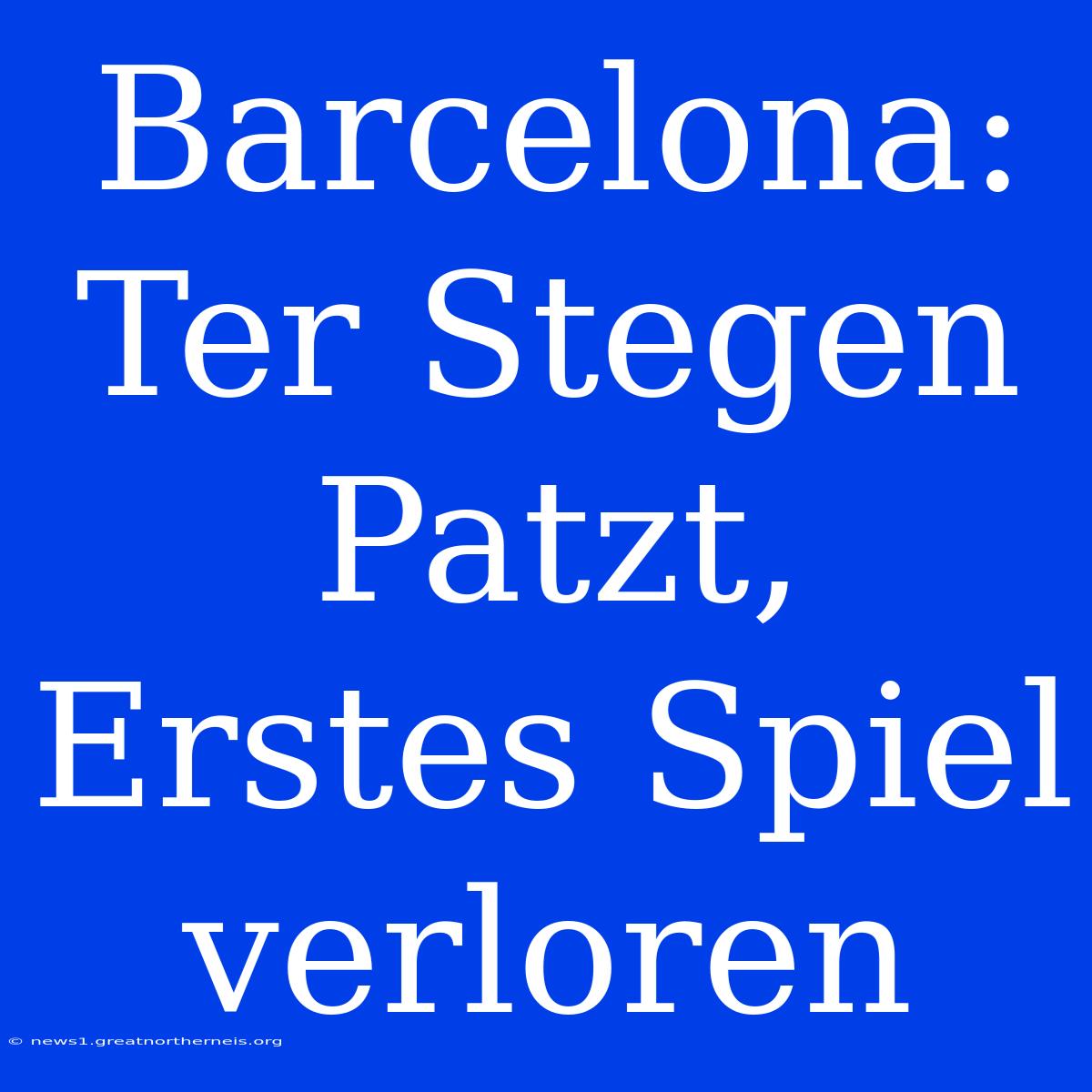 Barcelona: Ter Stegen Patzt, Erstes Spiel Verloren