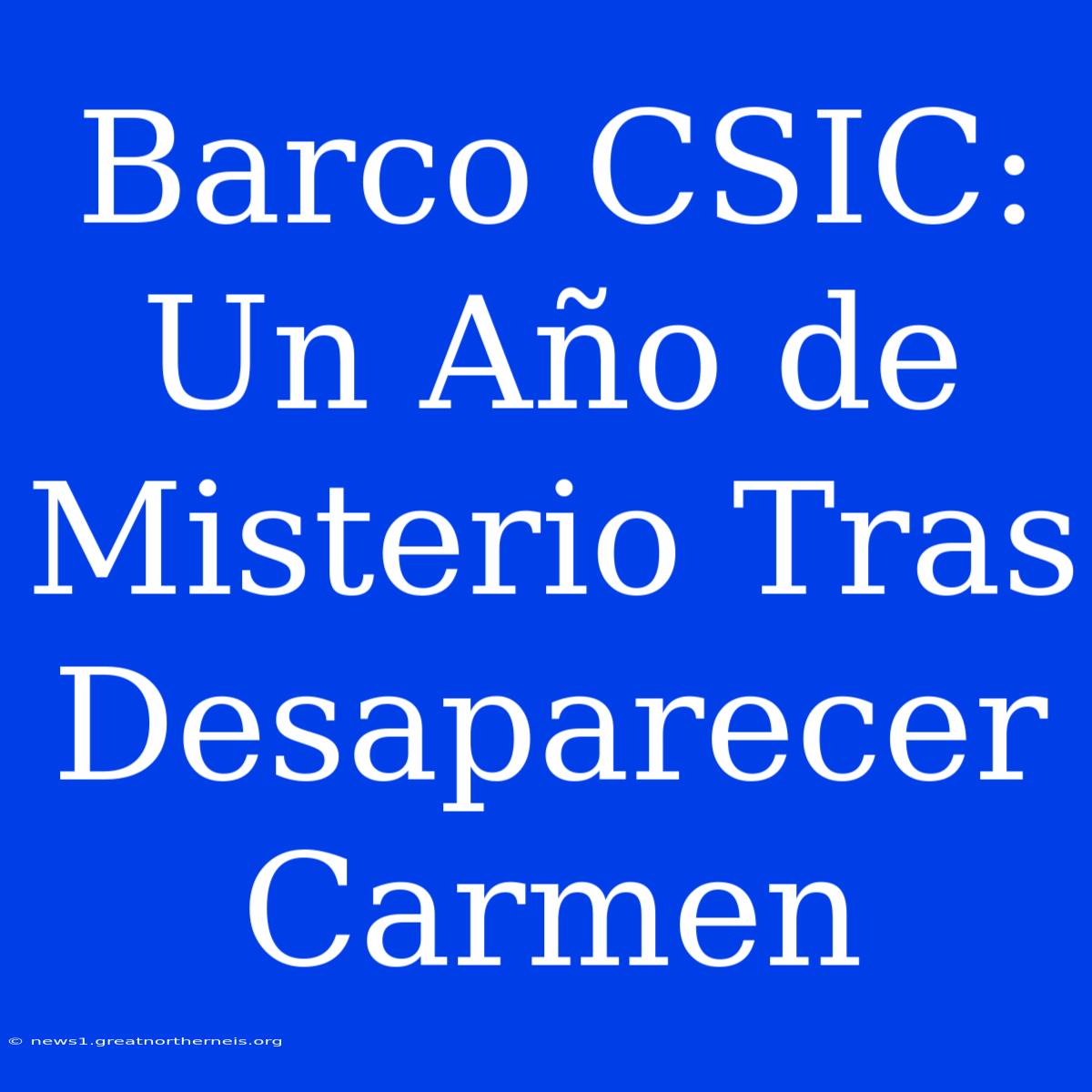 Barco CSIC: Un Año De Misterio Tras Desaparecer Carmen