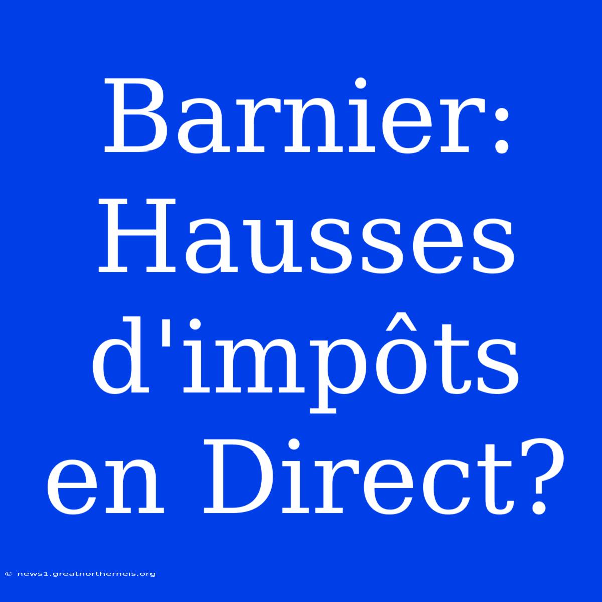 Barnier: Hausses D'impôts En Direct?