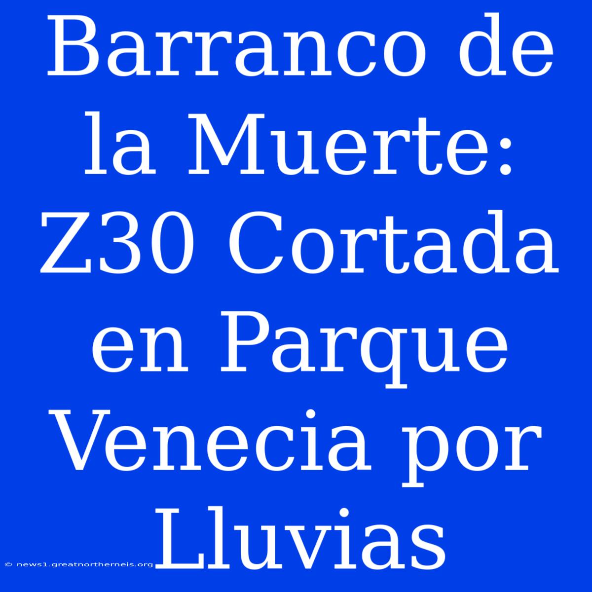 Barranco De La Muerte: Z30 Cortada En Parque Venecia Por Lluvias