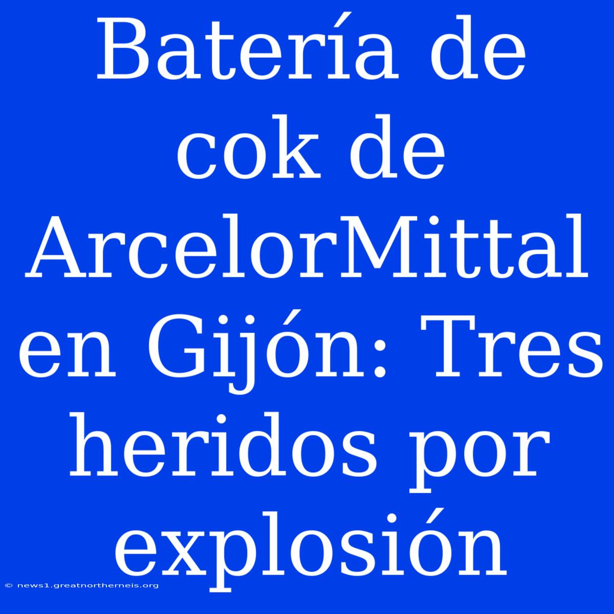 Batería De Cok De ArcelorMittal En Gijón: Tres Heridos Por Explosión