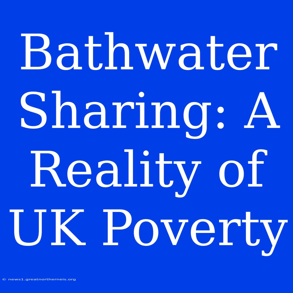 Bathwater Sharing: A Reality Of UK Poverty