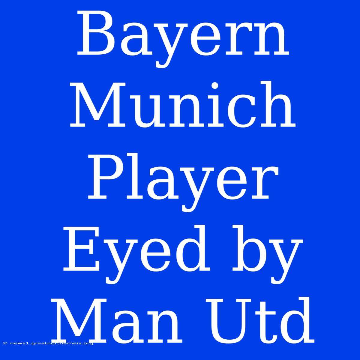 Bayern Munich Player Eyed By Man Utd