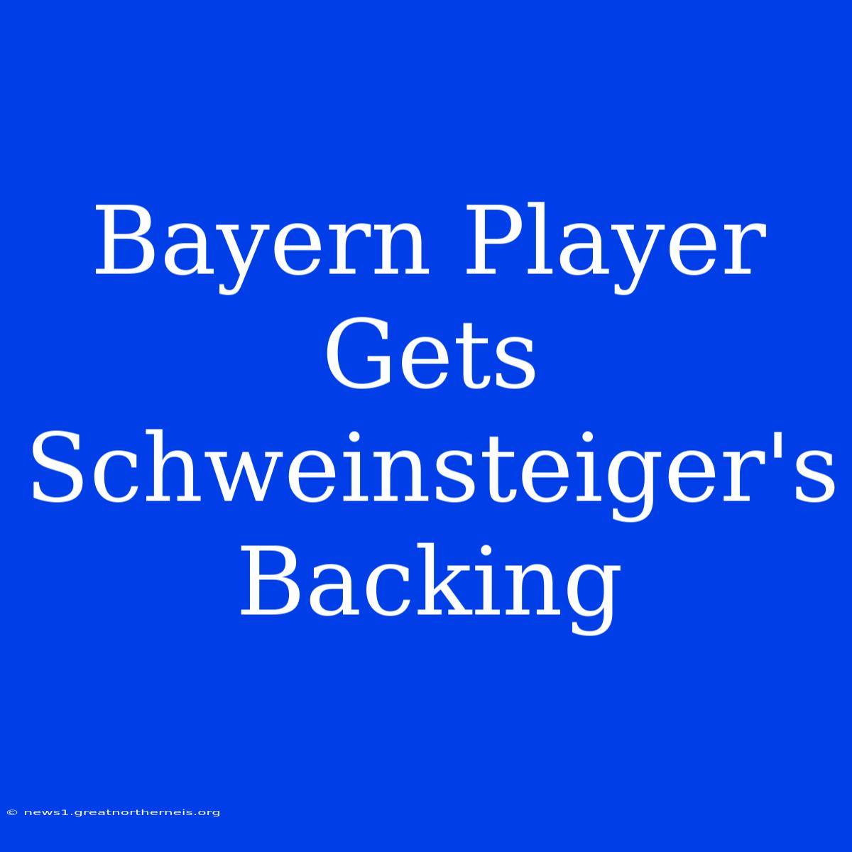 Bayern Player Gets Schweinsteiger's Backing