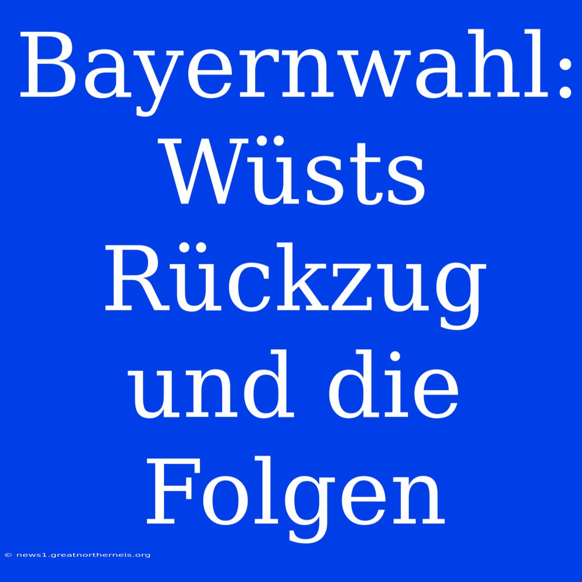 Bayernwahl: Wüsts Rückzug Und Die Folgen