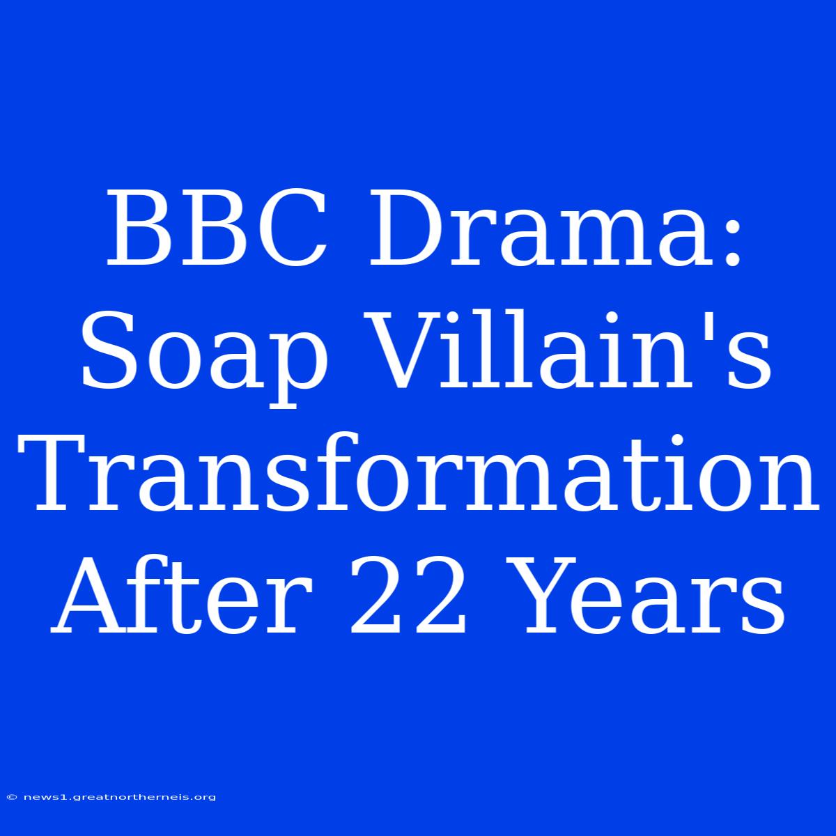 BBC Drama: Soap Villain's Transformation After 22 Years