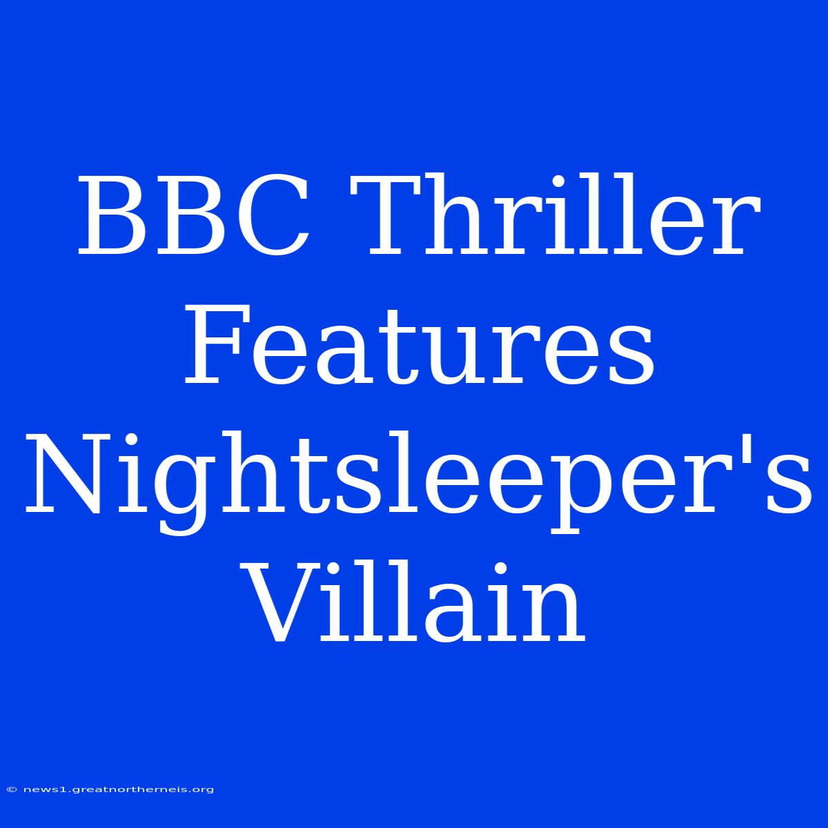 BBC Thriller Features Nightsleeper's Villain