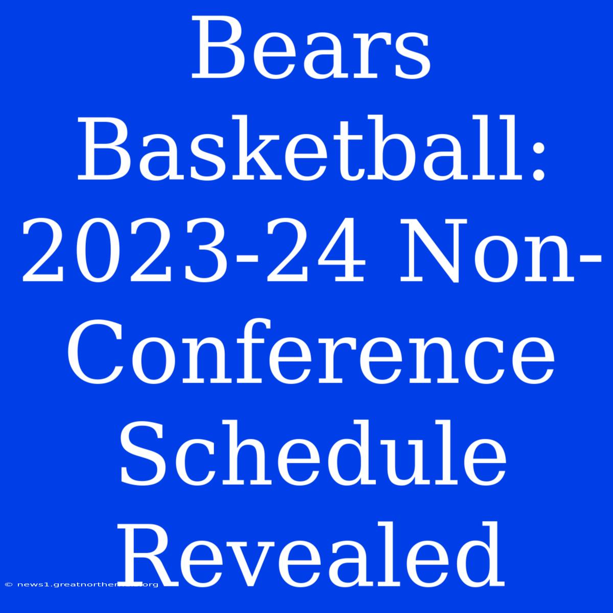 Bears Basketball: 2023-24 Non-Conference Schedule Revealed