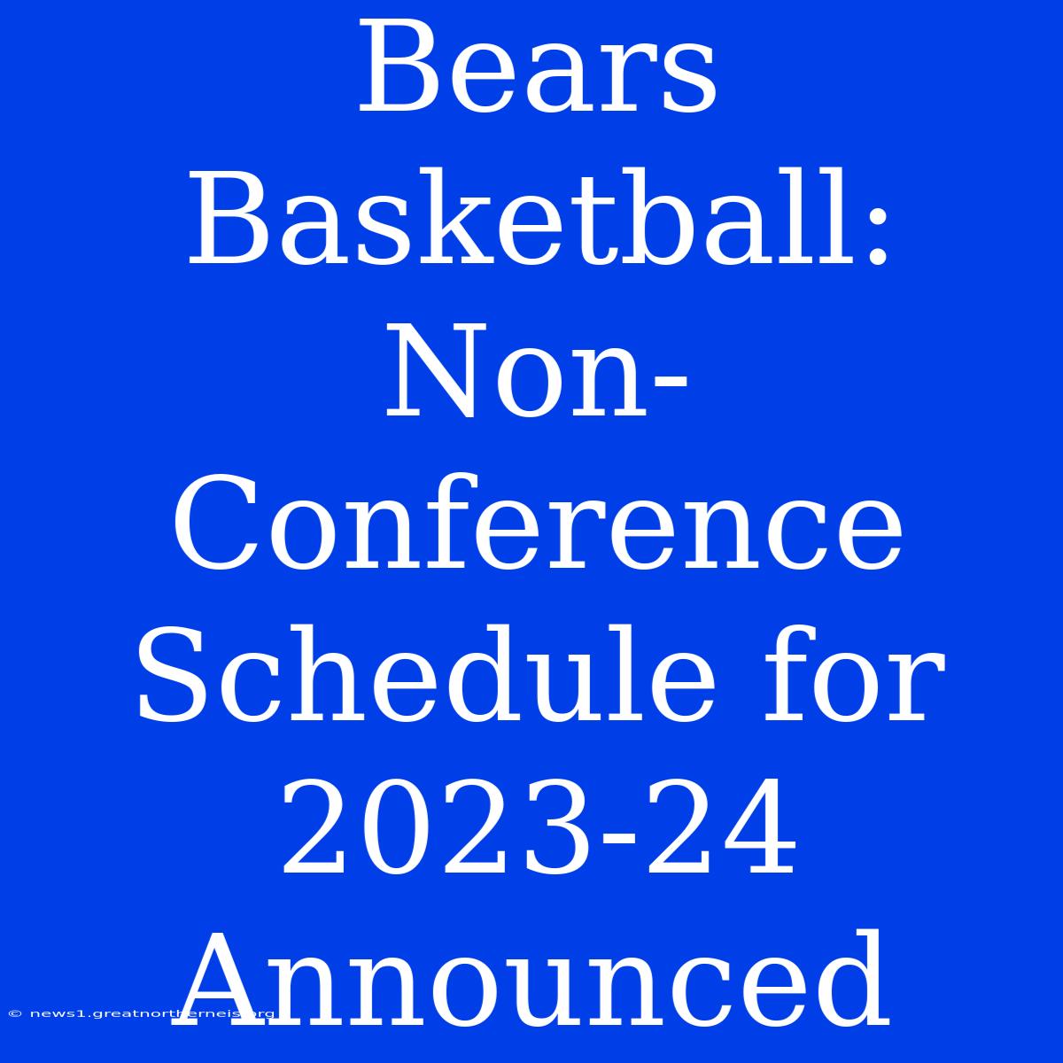 Bears Basketball: Non-Conference Schedule For 2023-24 Announced