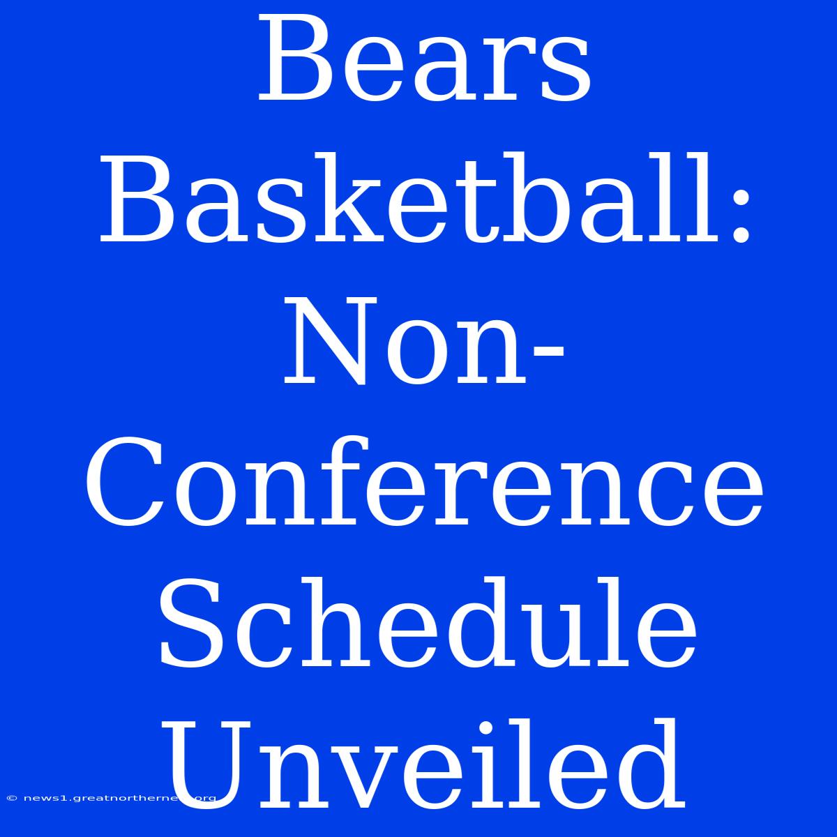 Bears Basketball: Non-Conference Schedule Unveiled