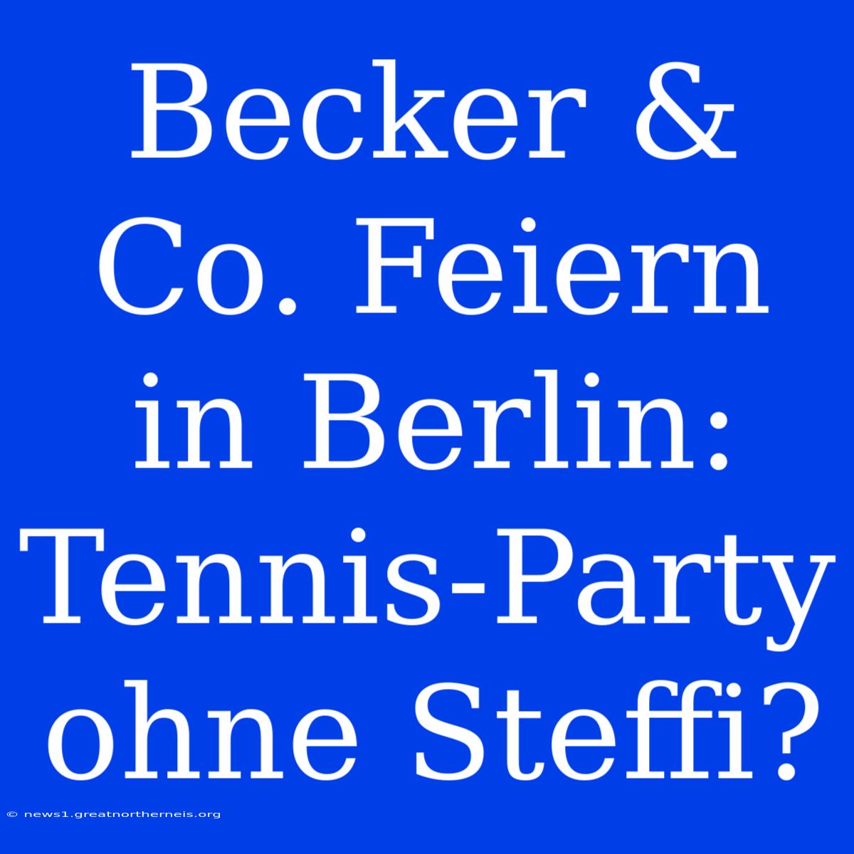 Becker & Co. Feiern In Berlin: Tennis-Party Ohne Steffi?