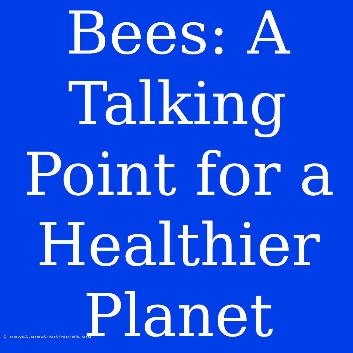 Bees: A Talking Point For A Healthier Planet