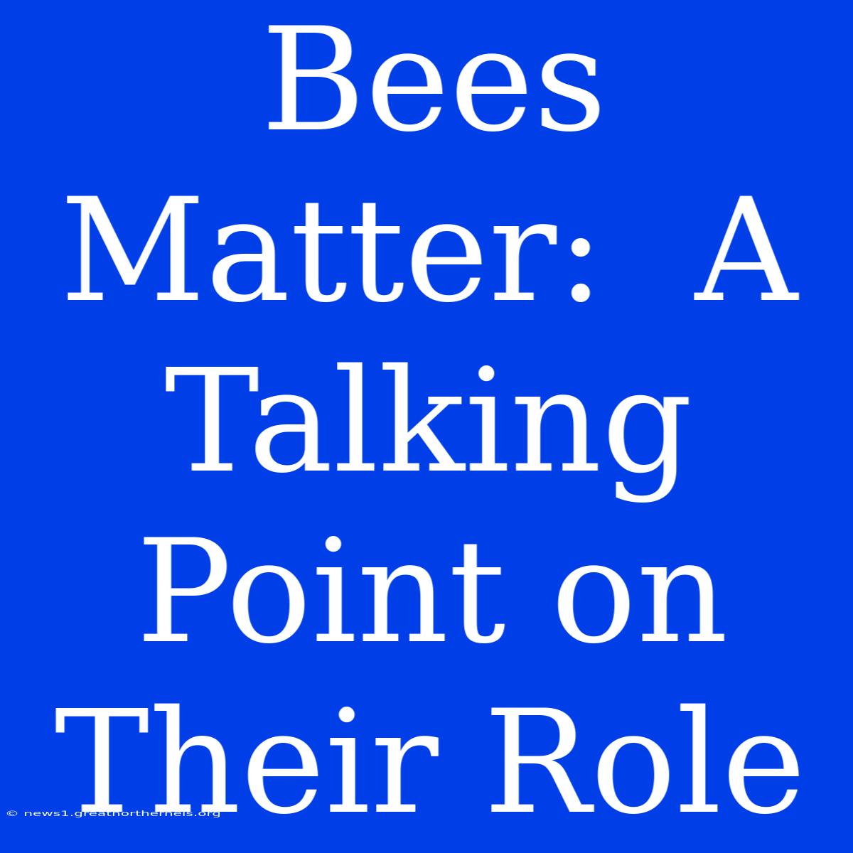 Bees Matter:  A Talking Point On Their Role