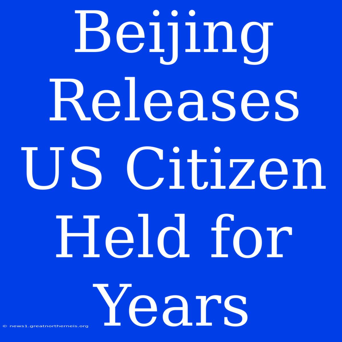 Beijing Releases US Citizen Held For Years