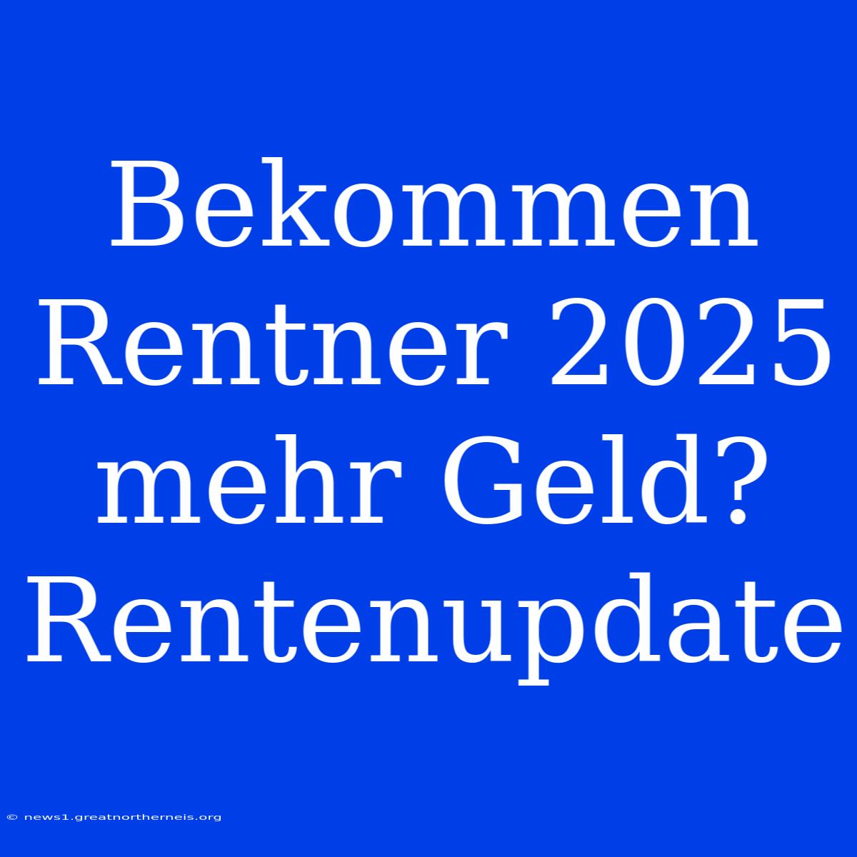 Bekommen Rentner 2025 Mehr Geld? Rentenupdate