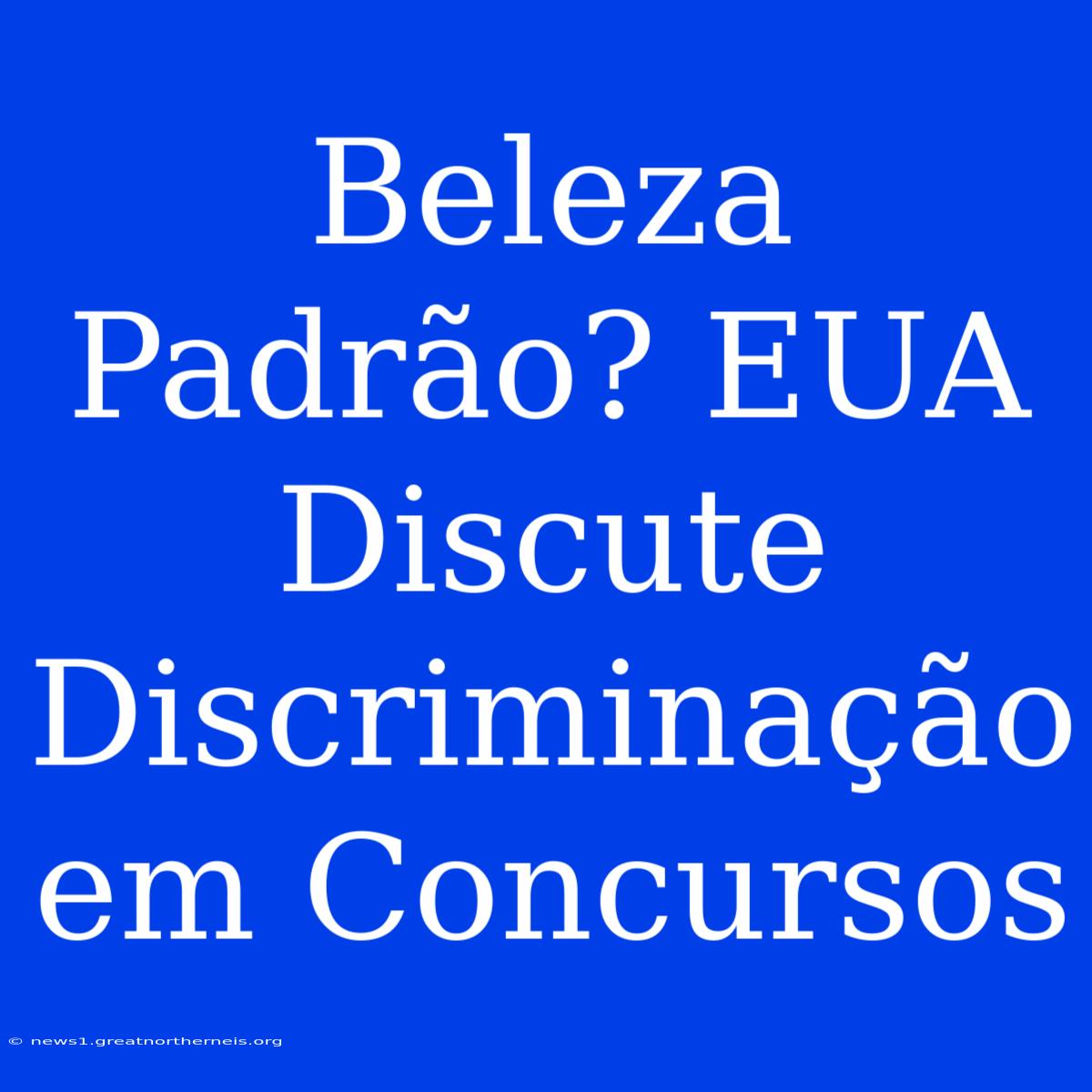 Beleza Padrão? EUA Discute Discriminação Em Concursos