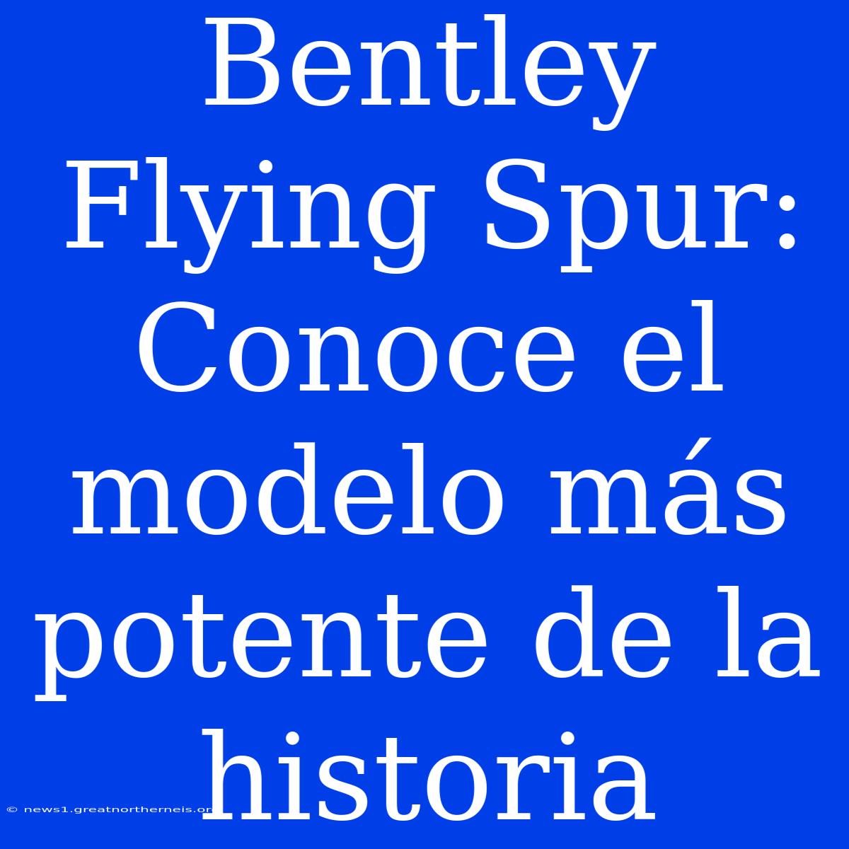 Bentley Flying Spur: Conoce El Modelo Más Potente De La Historia