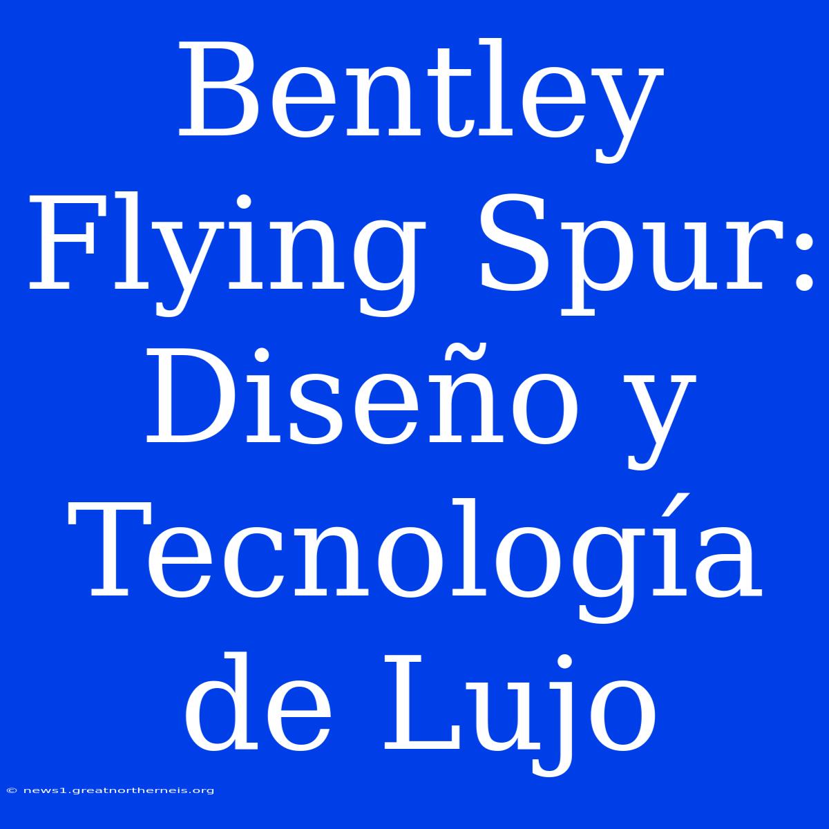 Bentley Flying Spur: Diseño Y Tecnología De Lujo