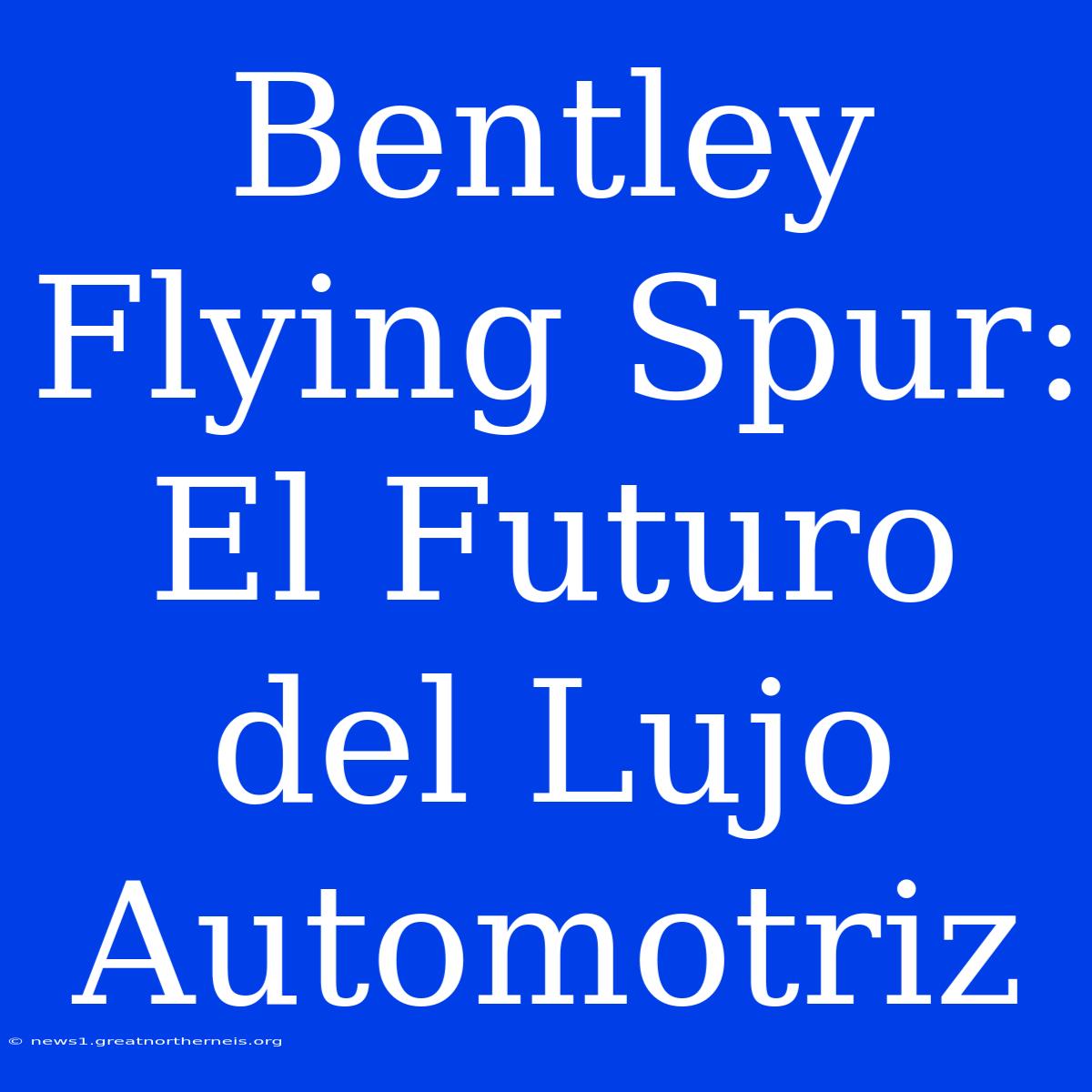 Bentley Flying Spur: El Futuro Del Lujo Automotriz