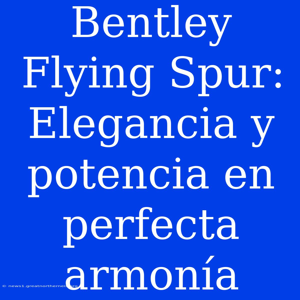 Bentley Flying Spur: Elegancia Y Potencia En Perfecta Armonía