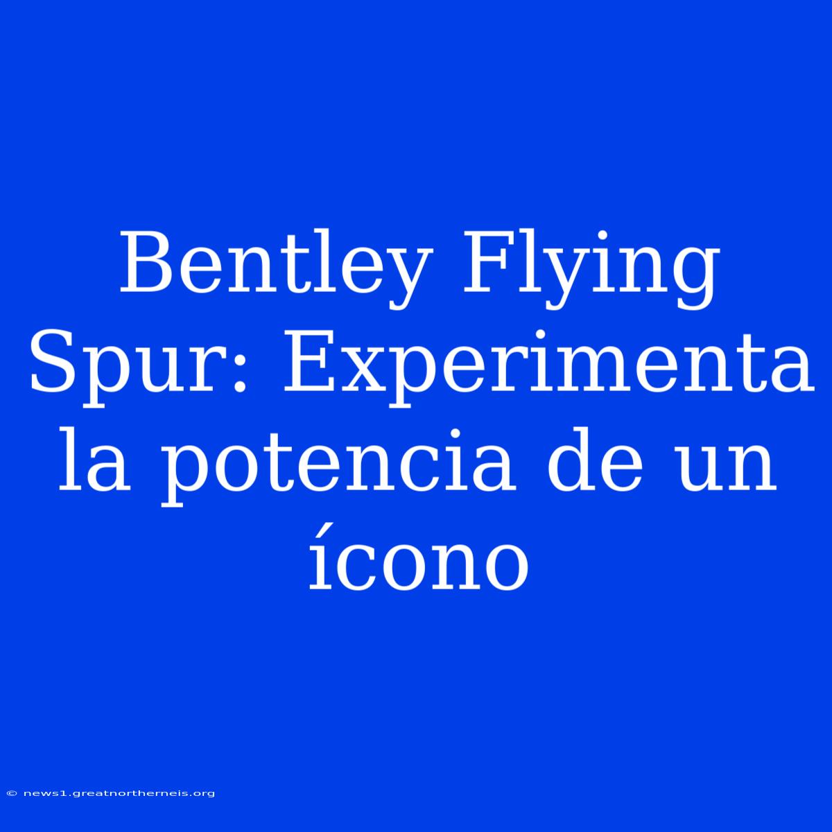 Bentley Flying Spur: Experimenta La Potencia De Un Ícono