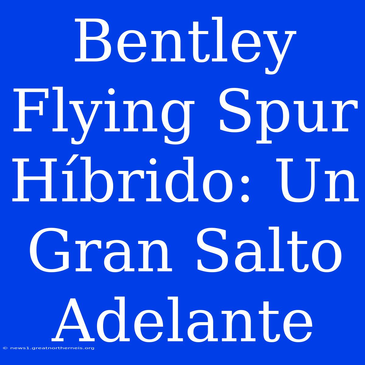 Bentley Flying Spur Híbrido: Un Gran Salto Adelante