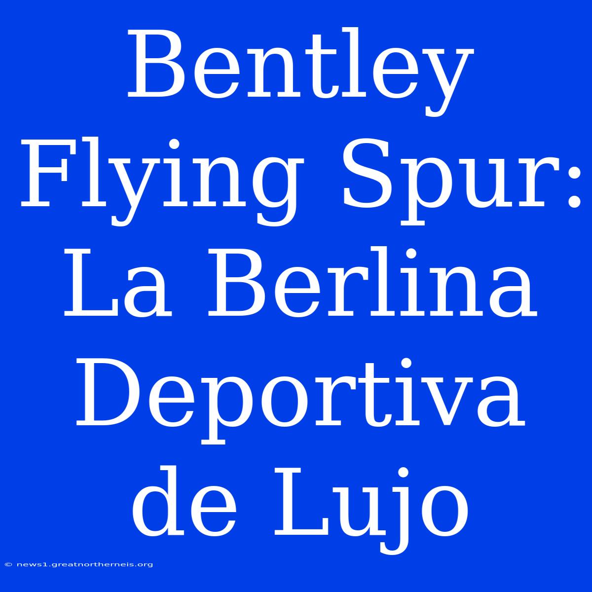 Bentley Flying Spur: La Berlina Deportiva De Lujo