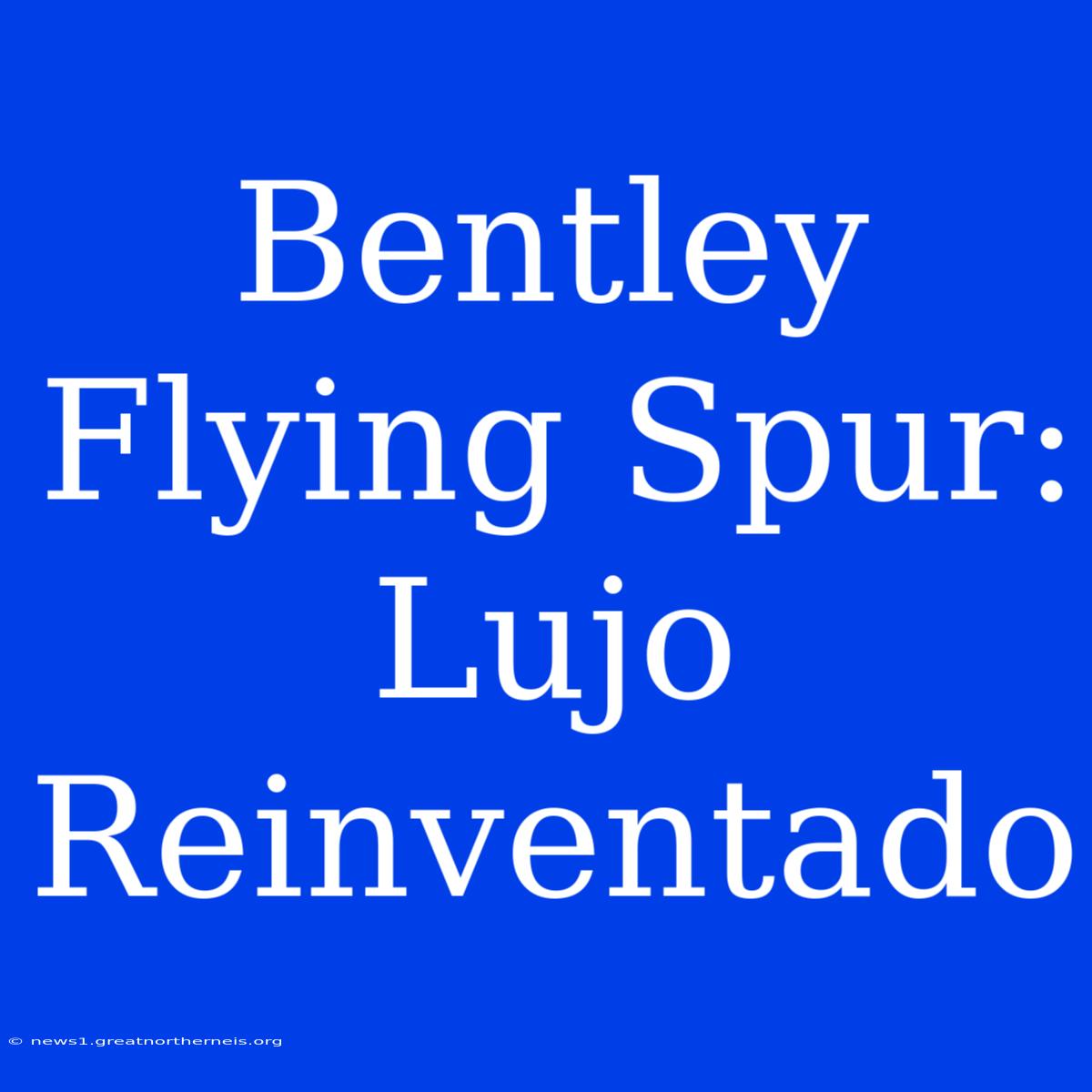 Bentley Flying Spur: Lujo Reinventado