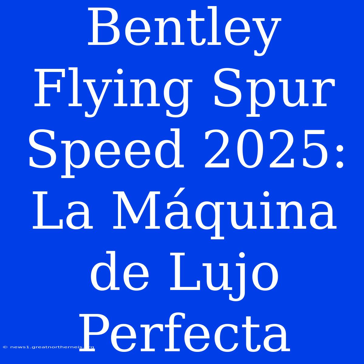 Bentley Flying Spur Speed 2025:  La Máquina De Lujo Perfecta