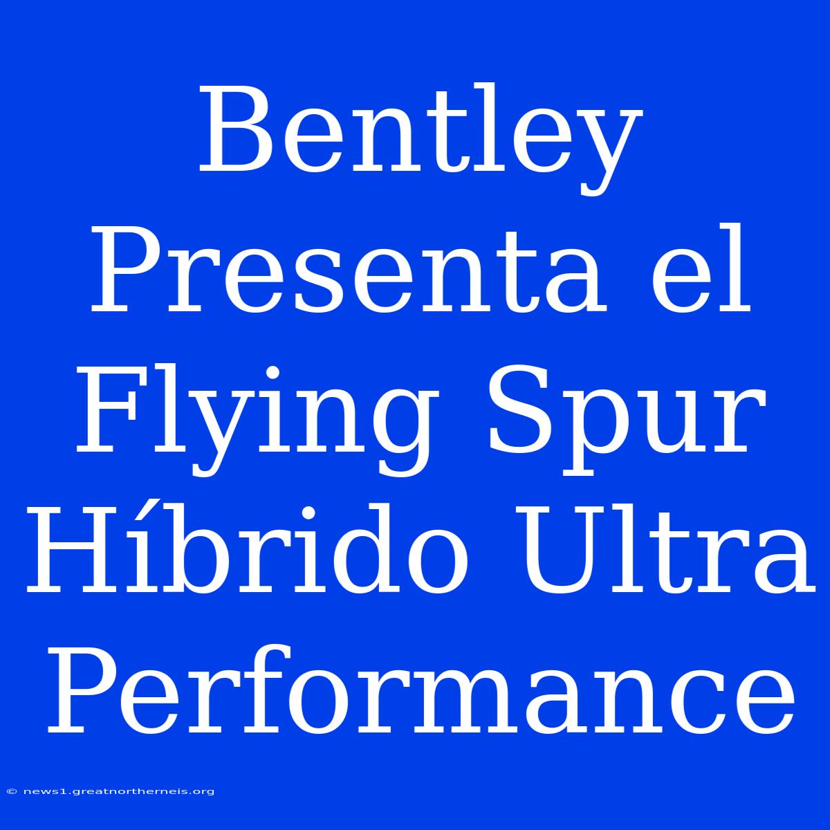 Bentley Presenta El Flying Spur Híbrido Ultra Performance