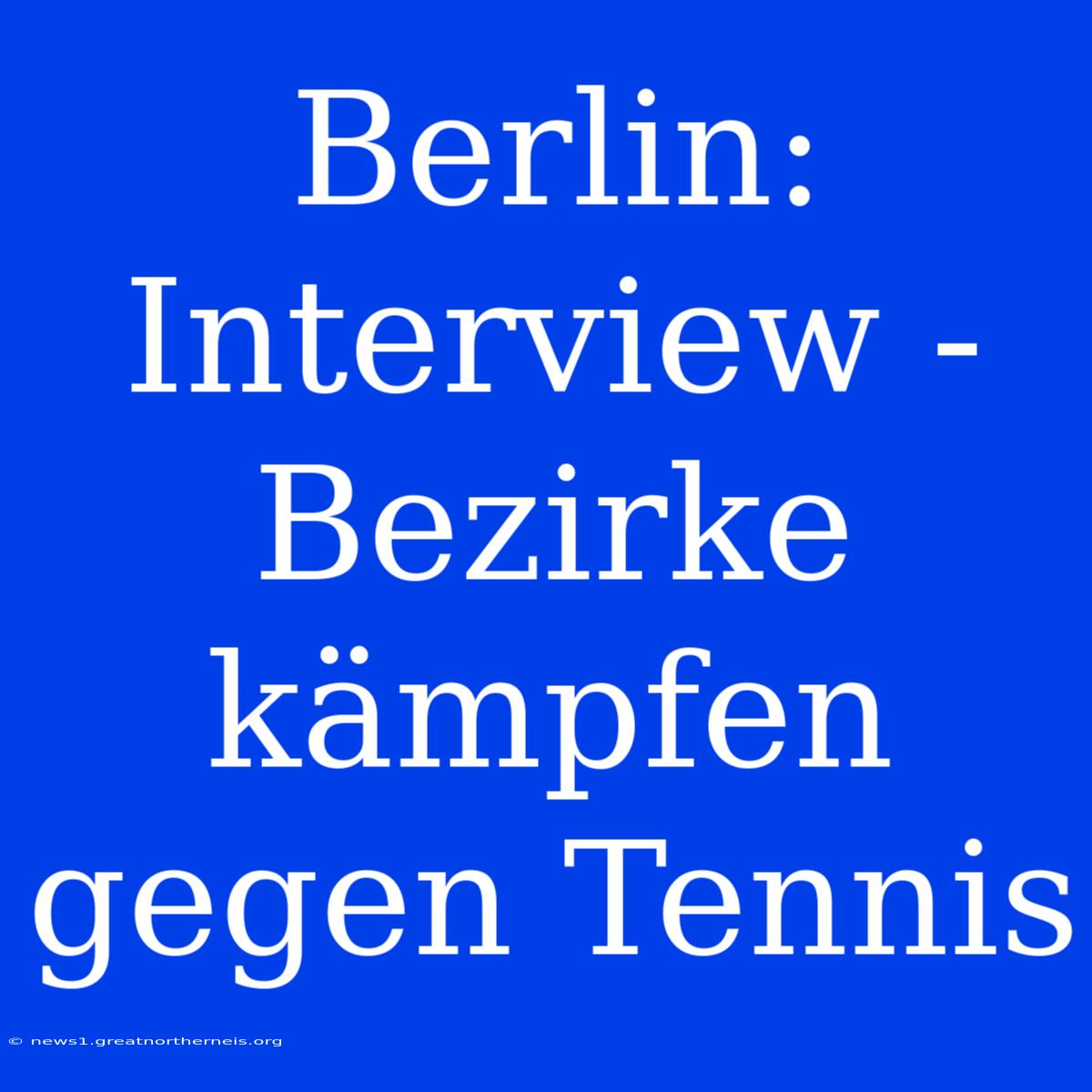 Berlin: Interview - Bezirke Kämpfen Gegen Tennis